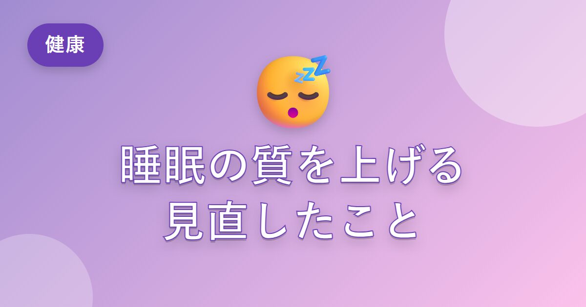 睡眠の質を上げるために見直したこと【ぐっすり眠れない人へ】