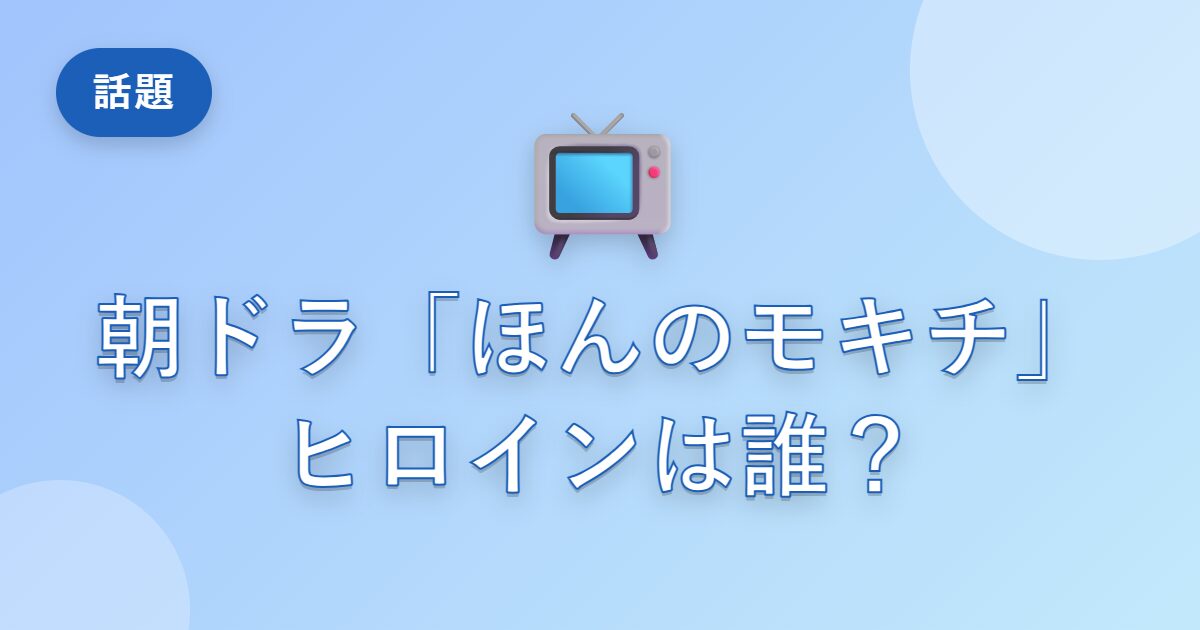 朝ドラ「ほんのモキチ」のヒロインは誰？なぜ2年先に発表された？河合優実×宮藤官九郎が話題