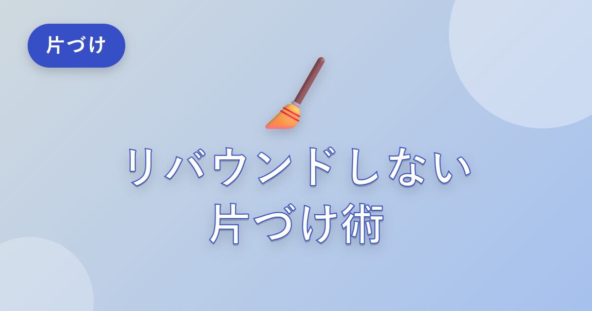 片づけてもすぐ散らかる…リバウンドしない片づけのコツ