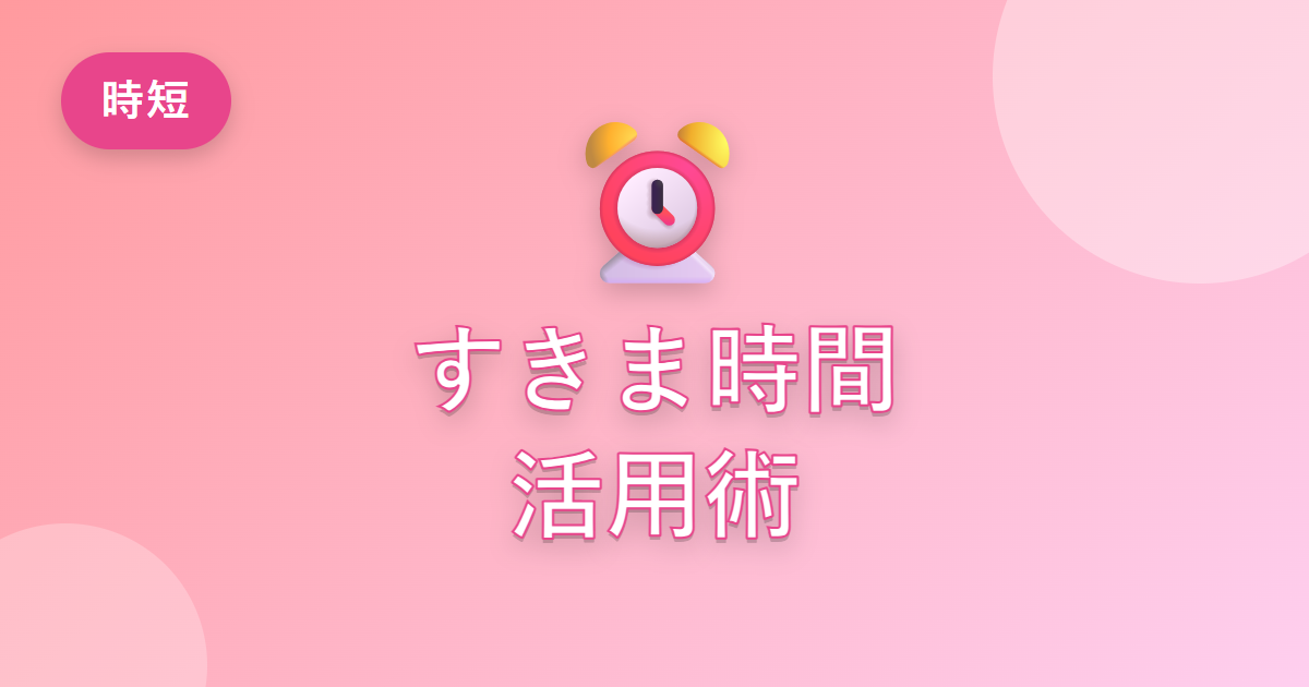 「すきま時間」を有効に使えるようになって、毎日に余裕ができた話