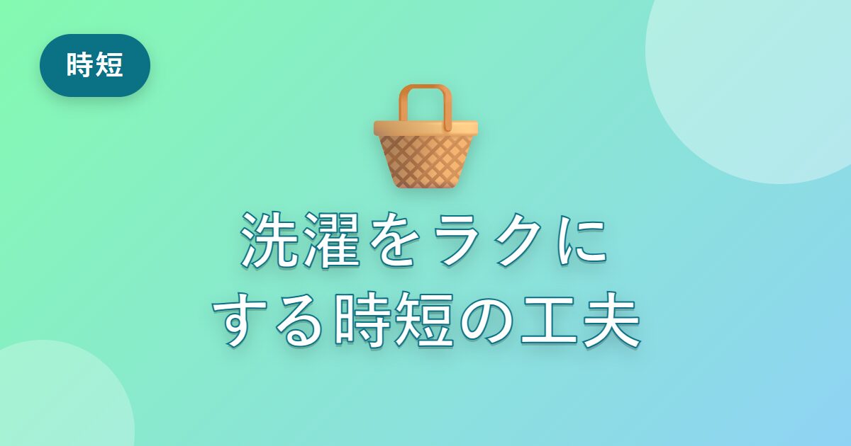 洗濯がもっとラクになった！私が続けている時短の工夫