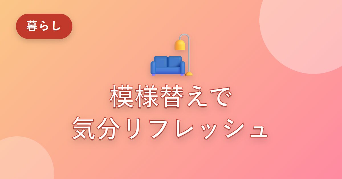 模様替えで部屋も気分もリフレッシュ！私が実感した心地よい部屋づくり