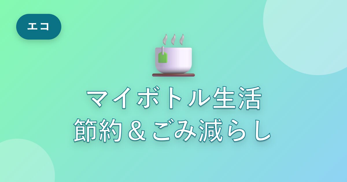 マイボトル生活を始めたら、節約にもごみ減らしにもなった話