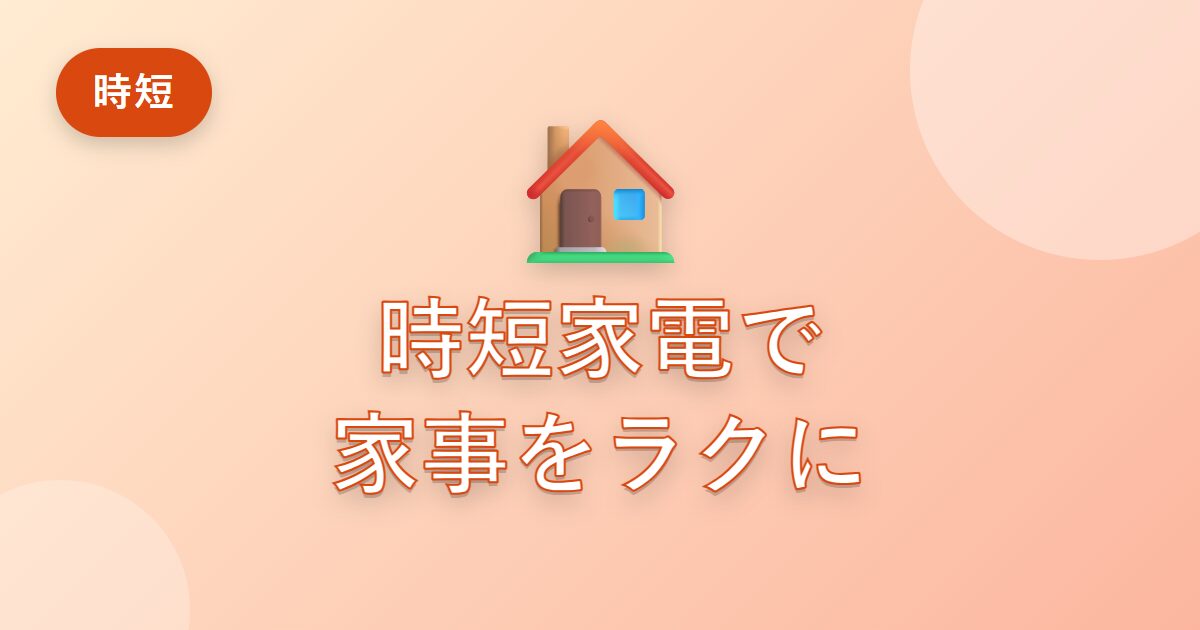 時短家電を取り入れたら、家事の負担がぐっと減った私の体験