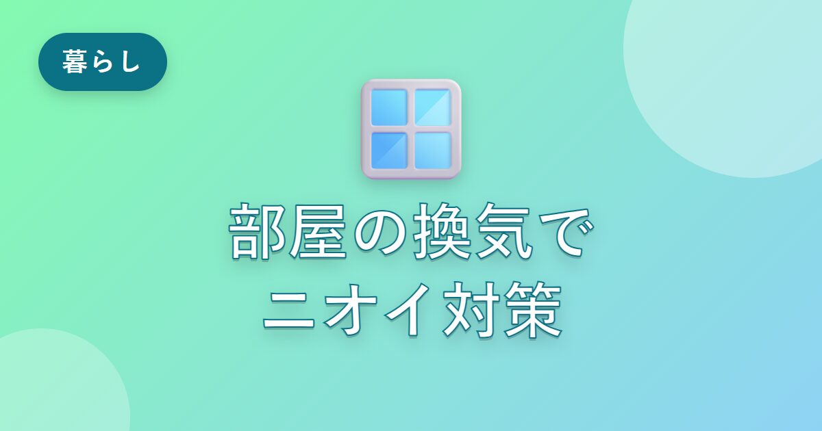 部屋のこもったニオイが気になっていた私が、換気で快適になった工夫