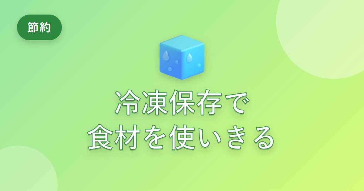 食材を無駄にしがちだった私が、冷凍保存で使いきれるようになった工夫