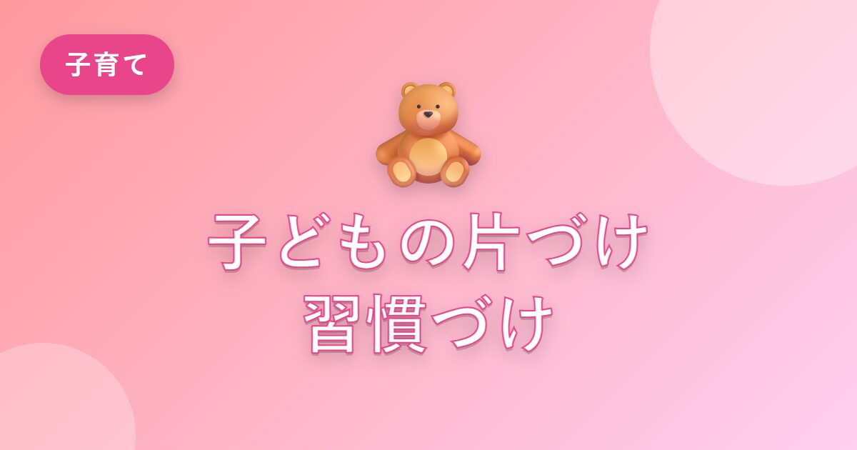 子どもが片づけてくれなかった私の家が、自分で片づける習慣に変わった工夫