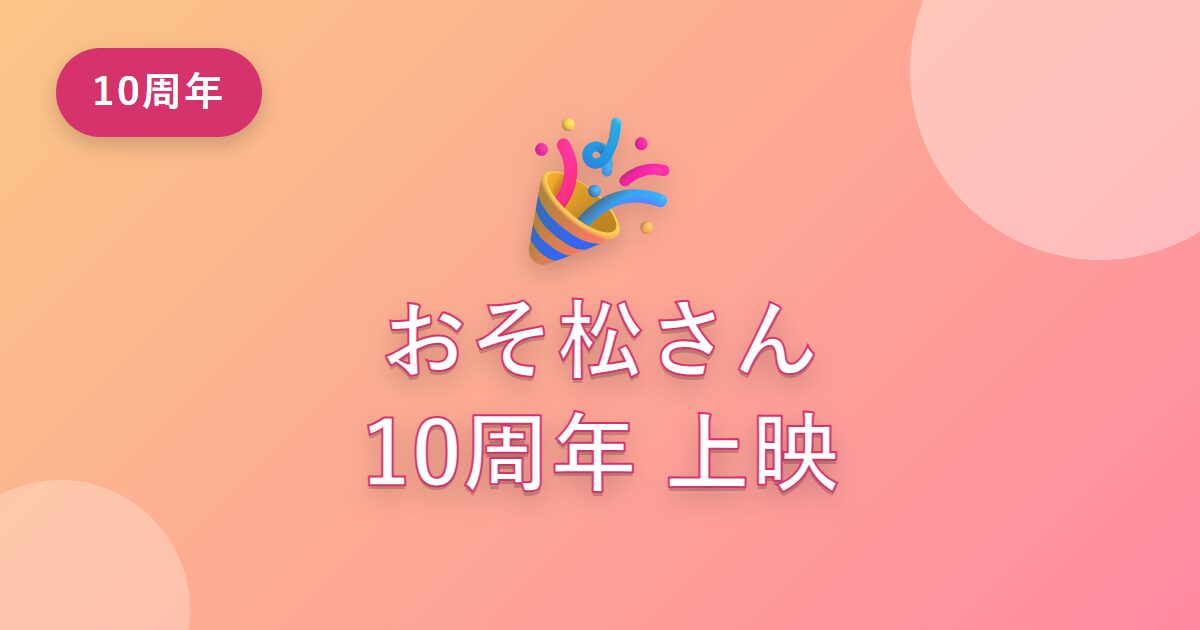 おそ松さん10周年の期間限定上映「6DAYS」とは？いつ・どこで・何が見られる？特典も解説