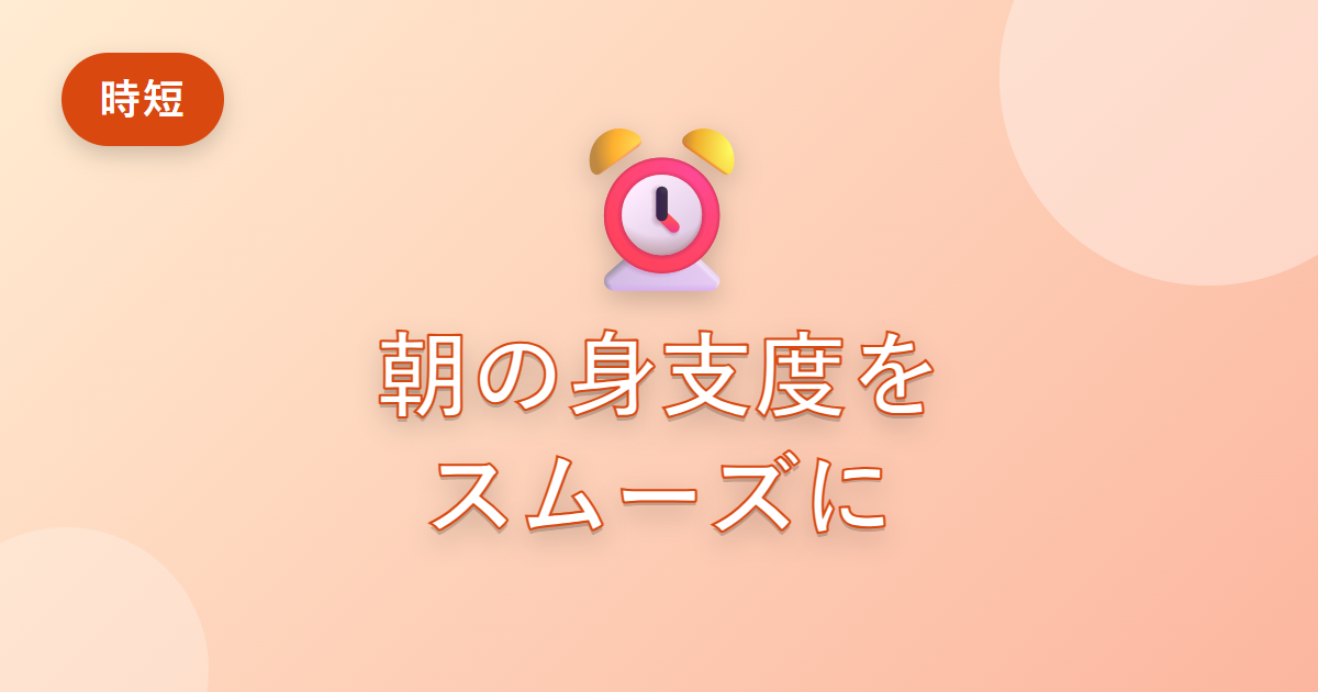 朝の身支度に時間がかかっていた私が、スムーズに整えられるようになった工夫