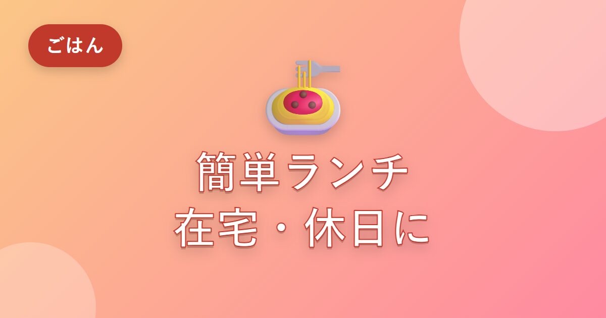 在宅や休日のお昼に困っていた私が、簡単ランチを楽しめるようになった工夫
