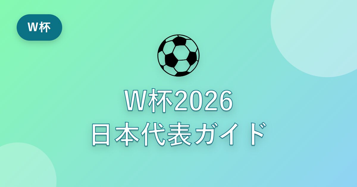 ワールドカップ2026 日本代表の試合はいつ？対戦相手・メンバー・見どころを完全ガイド