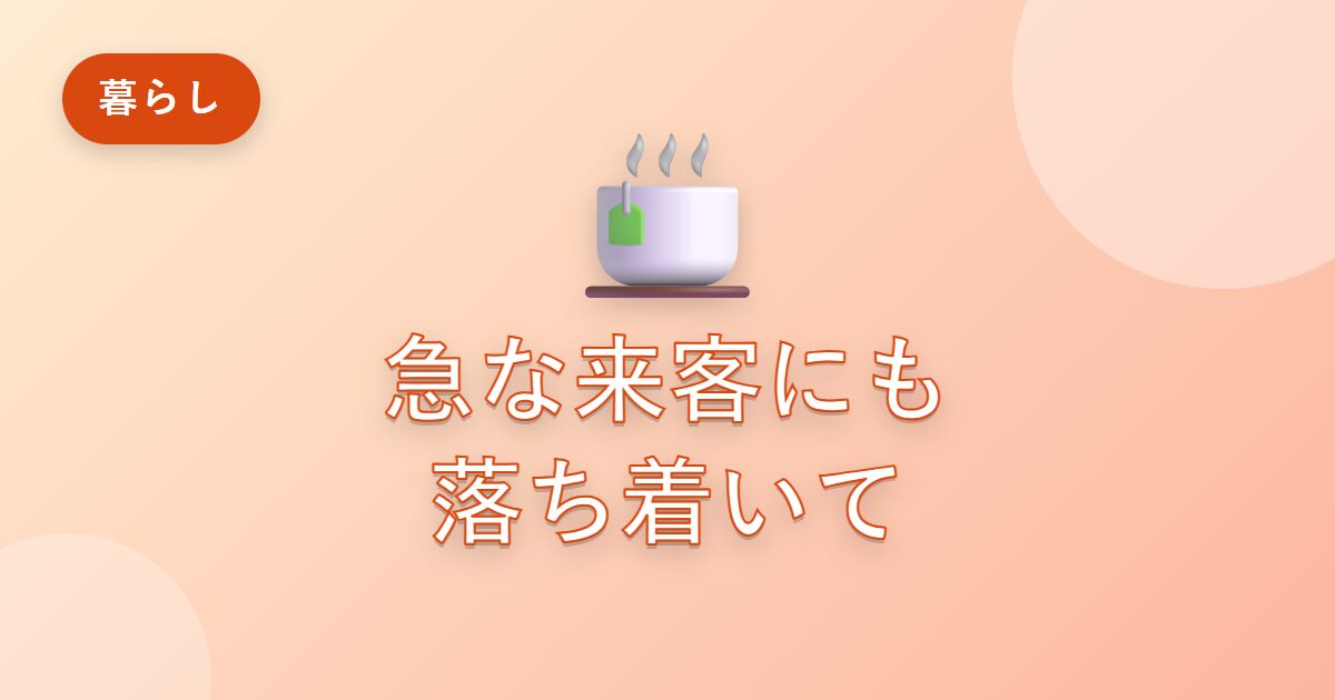 急な来客にあわてていた私が、落ち着いて迎えられるようになった準備の工夫