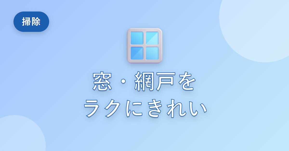 窓や網戸の掃除が面倒だった私が、ラクにきれいにできるようになった工夫