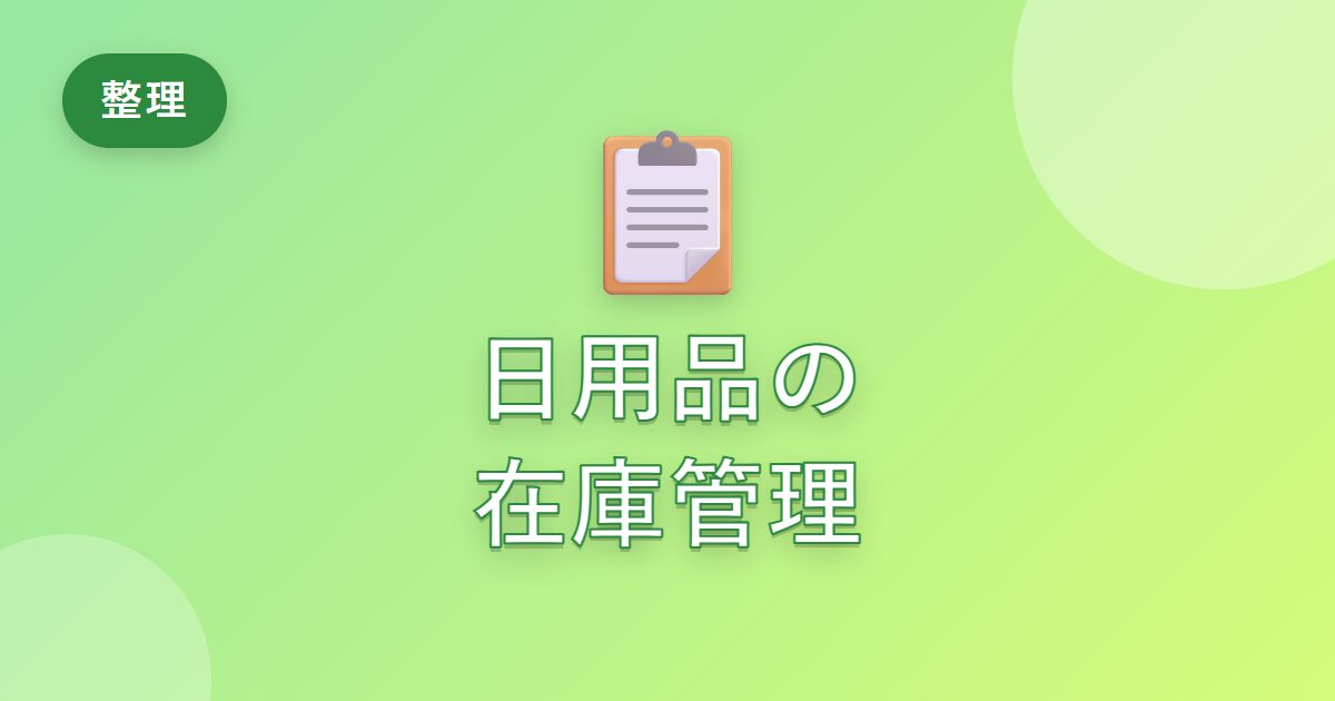 日用品をよく切らしたり買いすぎたりしていた私が、上手に在庫管理できた工夫
