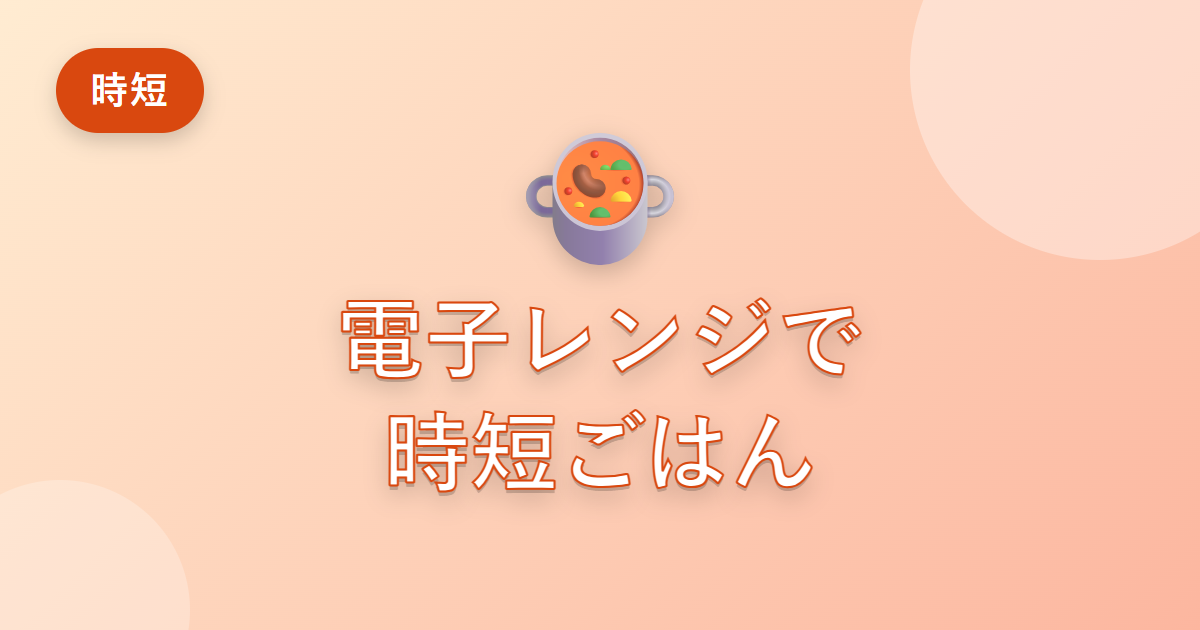 料理に時間をかけられない私が、電子レンジ調理で時短できるようになった工夫