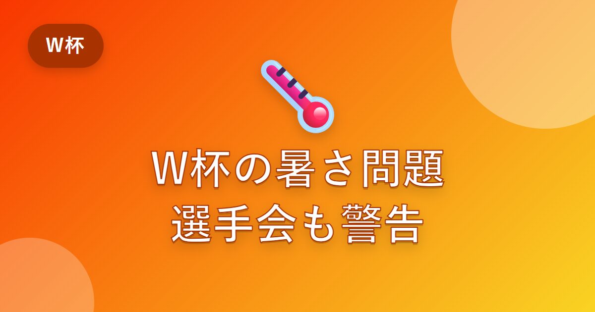 ワールドカップ2026の暑さ問題とは？選手会も警告する猛暑リスクと対策をわかりやすく解説