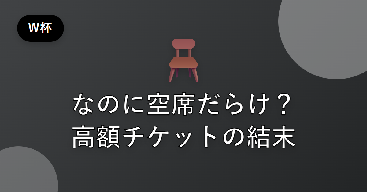 ワールドカップなのに空席だらけ？高額チケットが招いたガラガラの光景を解説