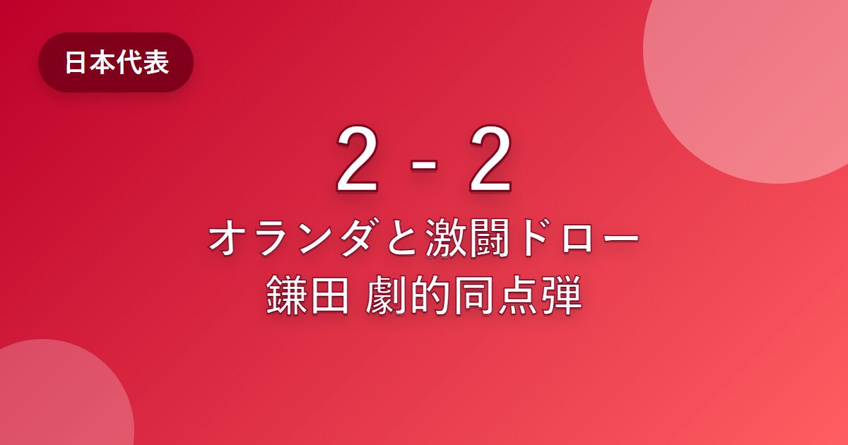 日本がオランダと2-2のドロー！鎌田の劇的同点弾で強豪相手に勝ち点1【ワールドカップ2026】