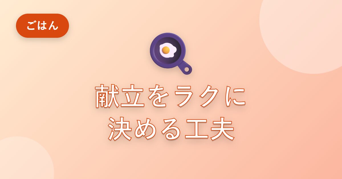 毎日の献立を考えるのがつらかった私が、ラクに決められるようになった工夫