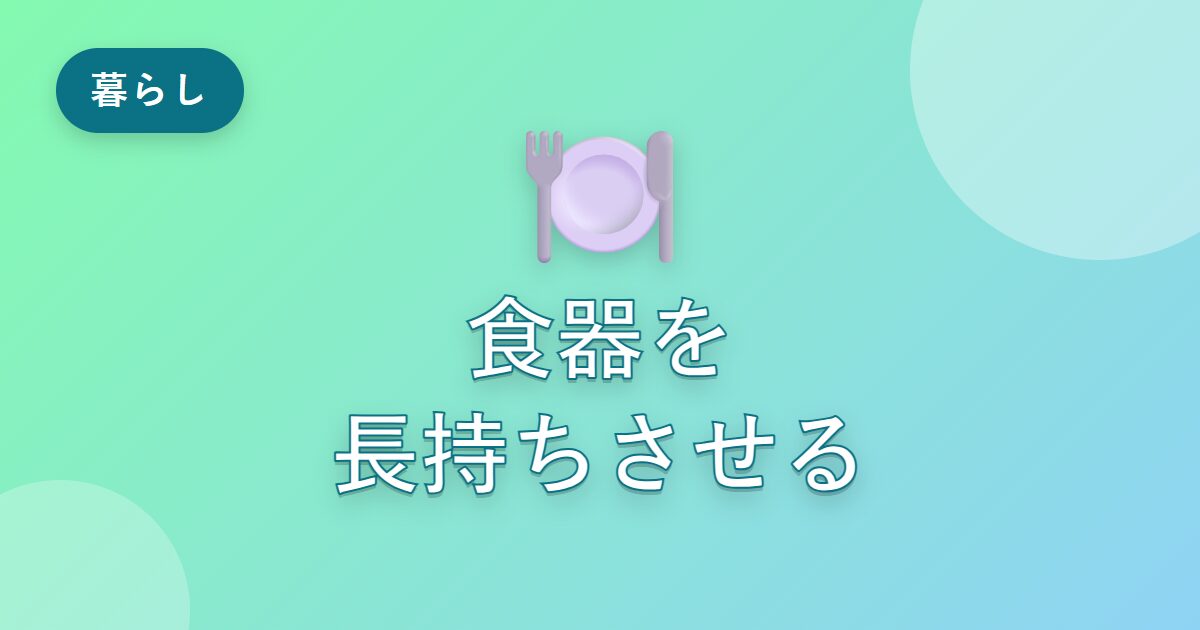 食器をよく割っていた私が、お気に入りを長く使えるようになった扱い方