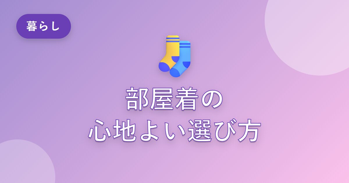 部屋着をなんとなく選んでいた私が、心地よく過ごせるようになった選び方