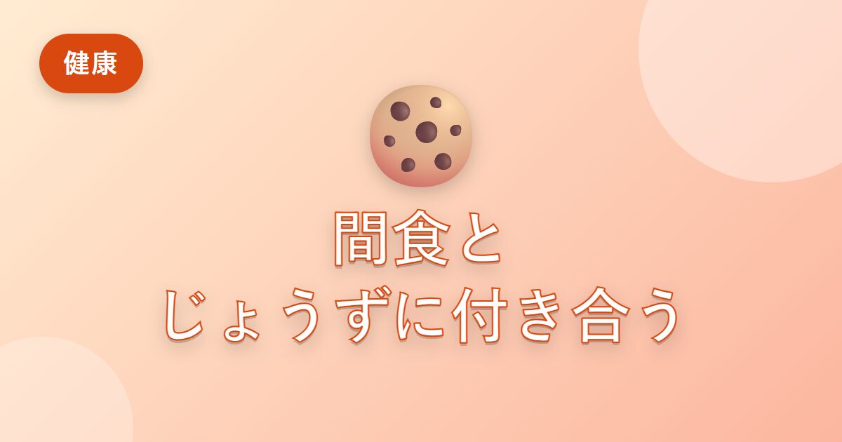 間食がやめられなかった私が、じょうずに付き合えるようになった工夫