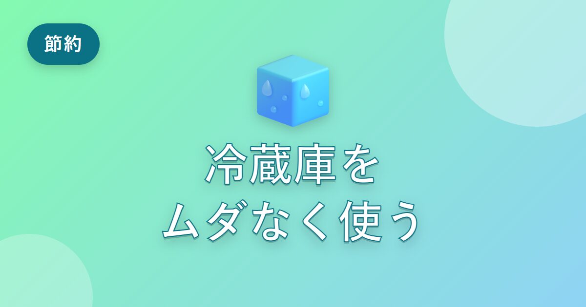 冷蔵庫の電気代が気になっていた私が、ムダなく使えるようになった節約の工夫